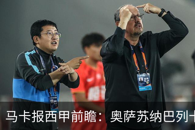马卡报西甲前瞻：奥萨苏纳巴列卡诺或上演对攻，毕巴击败阿拉维斯