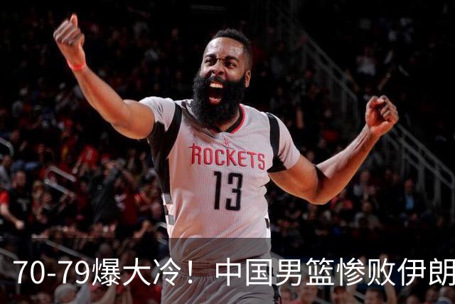 70-79爆大冷！中国男篮惨败伊朗，连输2场无缘奖牌，郭士强下课吧