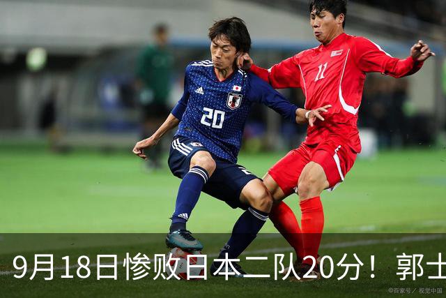 9月18日惨败日本二队20分！郭士强避谈下课，杜锋真能救国篮？